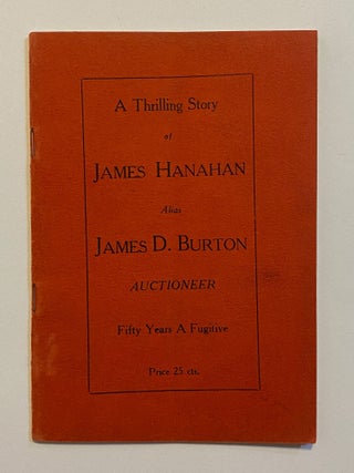 [AUCTIONEER / CONFIDENCE MAN / MURDERER]. A Thrilling Story of James Hanahan alias James D. Burton, Auctioneer. Fifty Years a Fugitive. Price 25 cts.